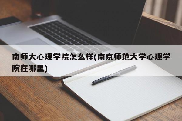 南师大心理学院怎么样(南京师范大学心理学院在哪里)