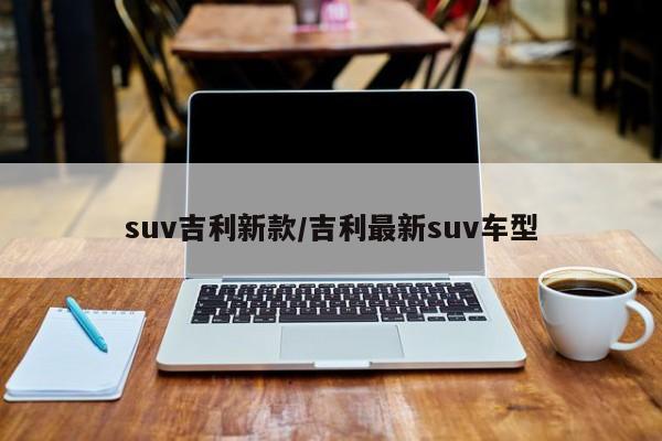 suv吉利新款/吉利最新suv车型