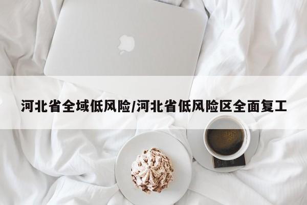 河北省全域低风险/河北省低风险区全面复工
