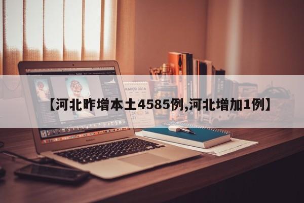 【河北昨增本土4585例,河北增加1例】