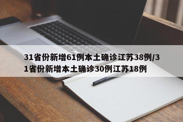 31省份新增61例本土确诊江苏38例/31省份新增本土确诊30例江苏18例