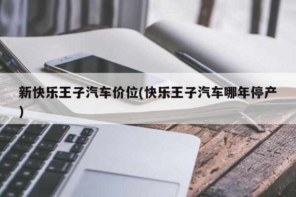 新快乐王子汽车价位(快乐王子汽车哪年停产)