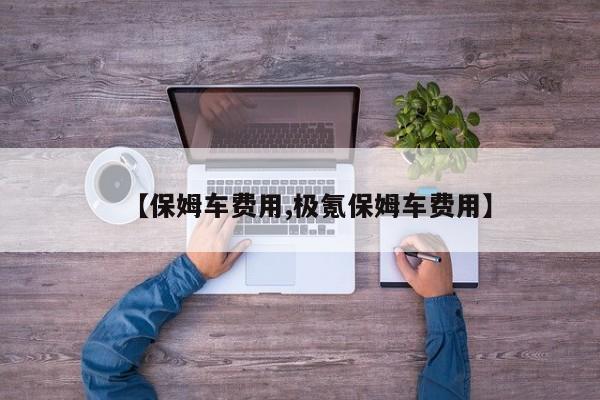 【保姆车费用,极氪保姆车费用】