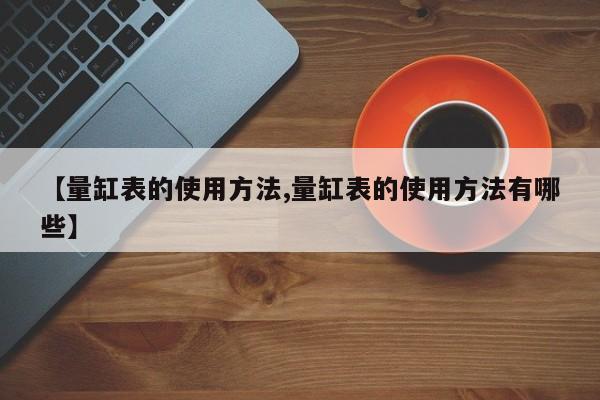 【量缸表的使用方法,量缸表的使用方法有哪些】