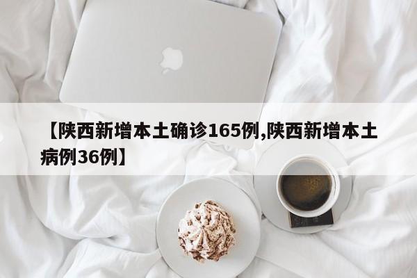 【陕西新增本土确诊165例,陕西新增本土病例36例】