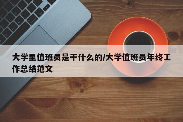 大学里值班员是干什么的/大学值班员年终工作总结范文
