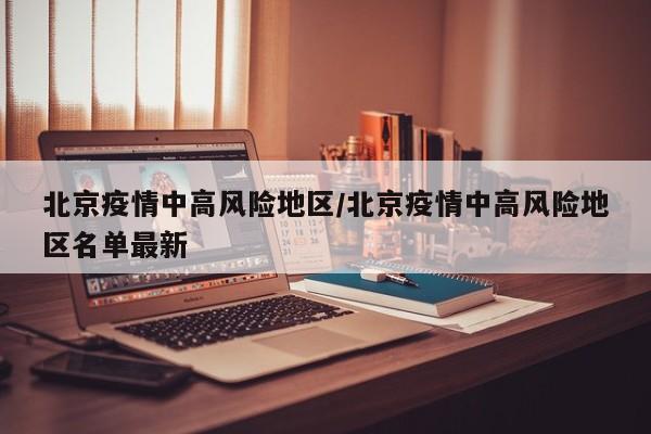 北京疫情中高风险地区/北京疫情中高风险地区名单最新