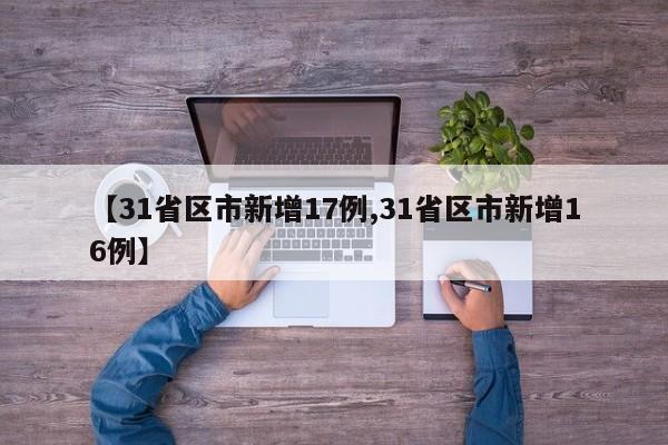 【31省区市新增17例,31省区市新增16例】
