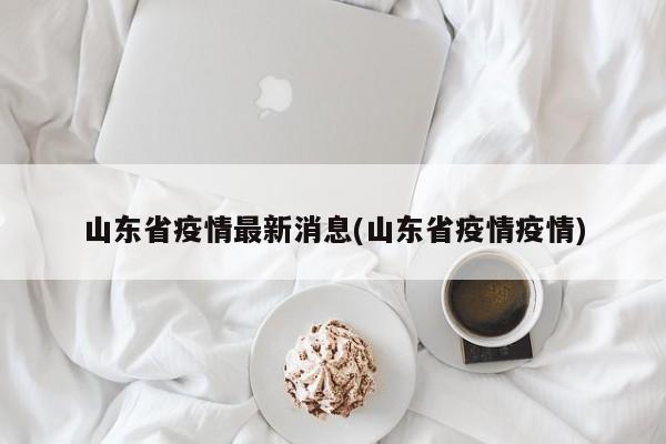山东省疫情最新消息(山东省疫情疫情)