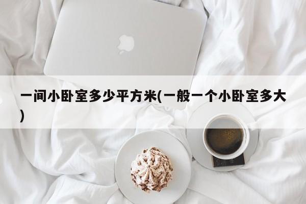 一间小卧室多少平方米(一般一个小卧室多大)