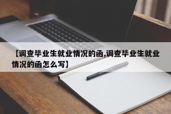 【调查毕业生就业情况的函,调查毕业生就业情况的函怎么写】