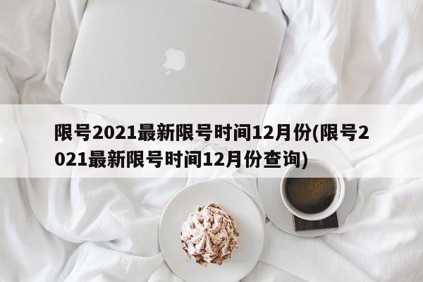 限号2021最新限号时间12月份(限号2021最新限号时间12月份查询)