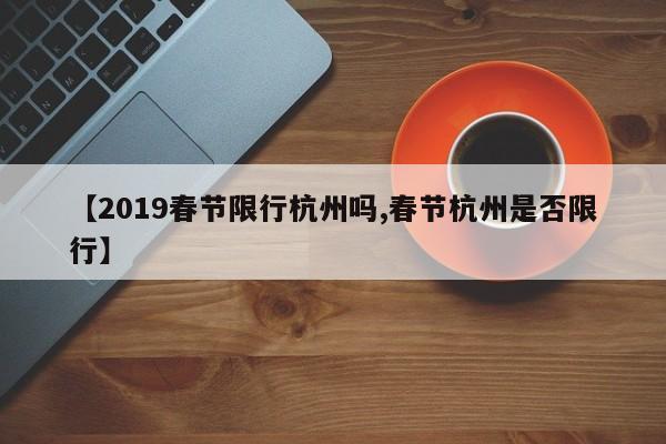 【2019春节限行杭州吗,春节杭州是否限行】