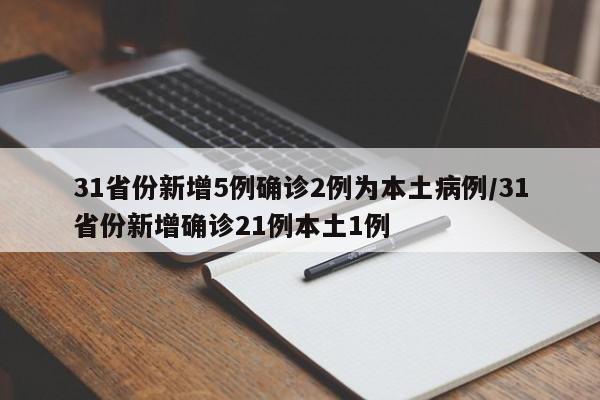 31省份新增5例确诊2例为本土病例/31省份新增确诊21例本土1例