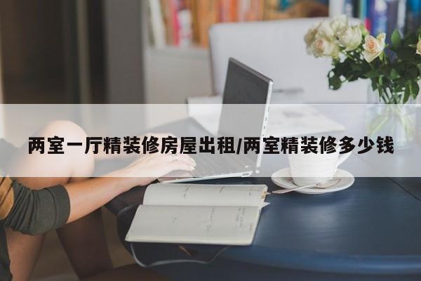 两室一厅精装修房屋出租/两室精装修多少钱
