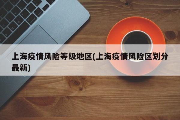 上海疫情风险等级地区(上海疫情风险区划分最新)