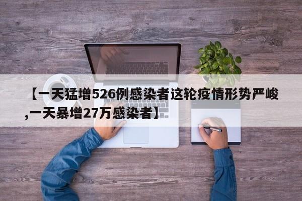 【一天猛增526例感染者这轮疫情形势严峻,一天暴增27万感染者】