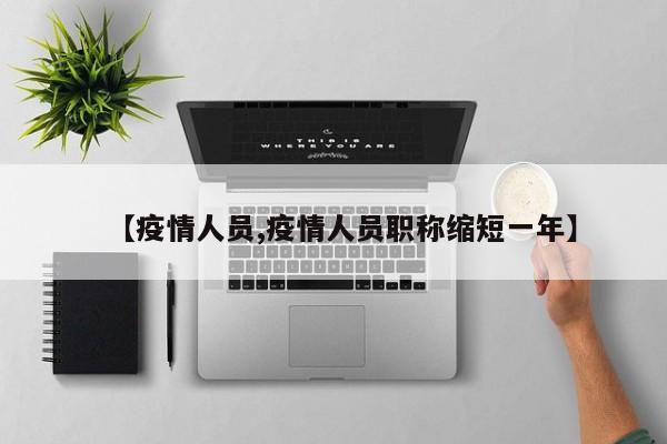 【疫情人员,疫情人员职称缩短一年】