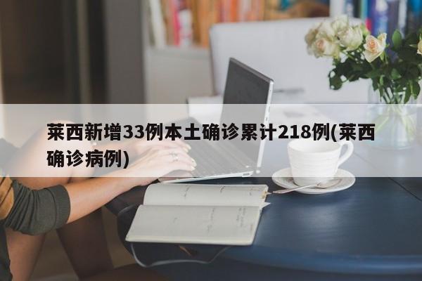 莱西新增33例本土确诊累计218例(莱西确诊病例)