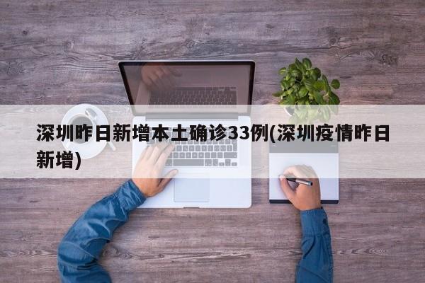 深圳昨日新增本土确诊33例(深圳疫情昨日新增)