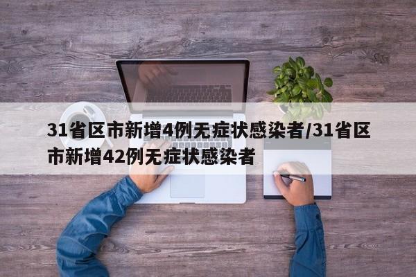 31省区市新增4例无症状感染者/31省区市新增42例无症状感染者