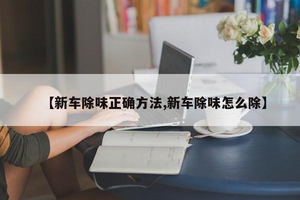 【新车除味正确方法,新车除味怎么除】