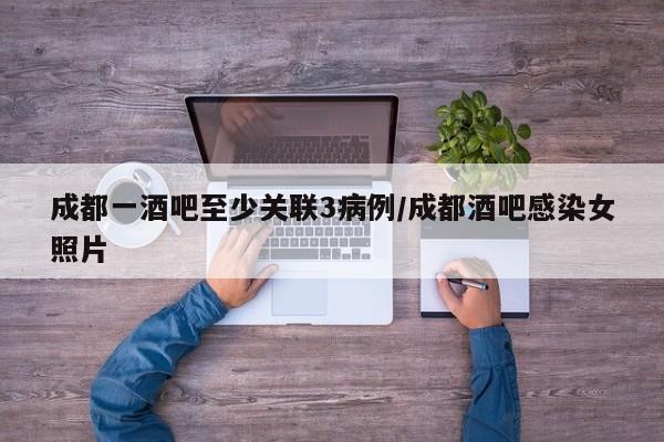 成都一酒吧至少关联3病例/成都酒吧感染女照片