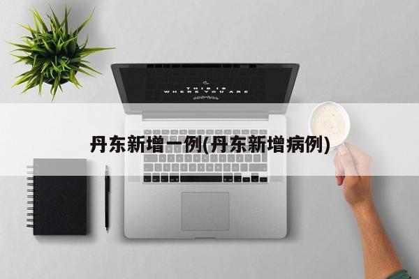 丹东新增一例(丹东新增病例)