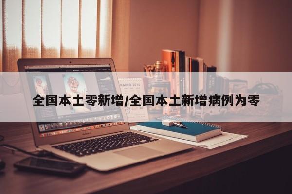全国本土零新增/全国本土新增病例为零