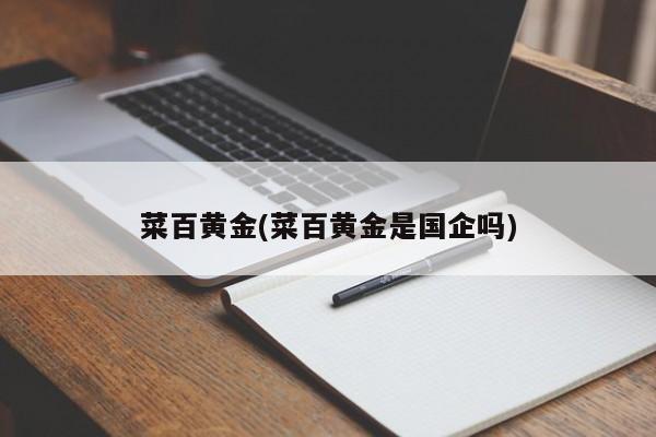菜百黄金(菜百黄金是国企吗)