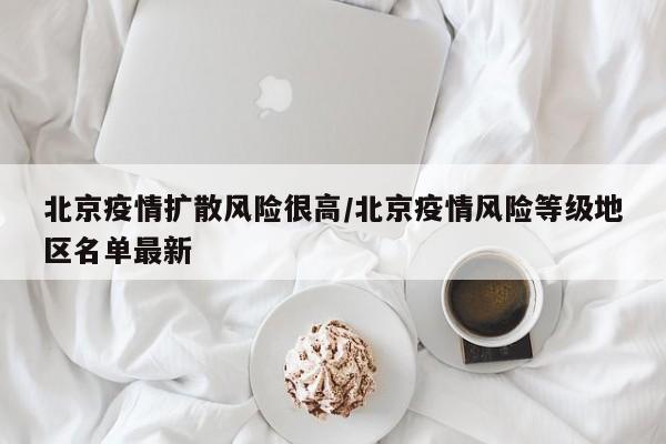 北京疫情扩散风险很高/北京疫情风险等级地区名单最新
