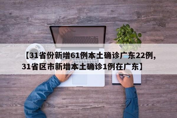 【31省份新增61例本土确诊广东22例,31省区市新增本土确诊1例在广东】