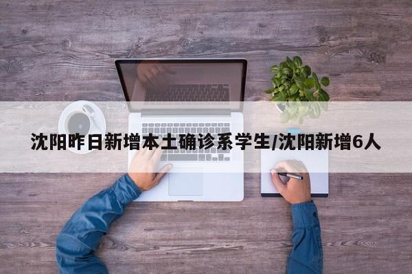 沈阳昨日新增本土确诊系学生/沈阳新增6人