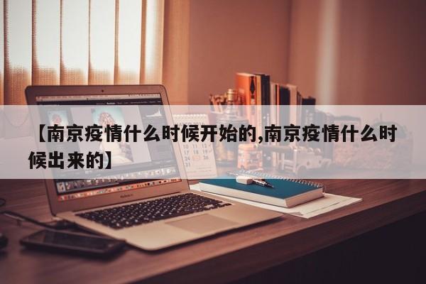 【南京疫情什么时候开始的,南京疫情什么时候出来的】