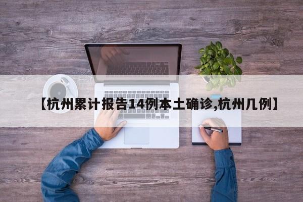 【杭州累计报告14例本土确诊,杭州几例】