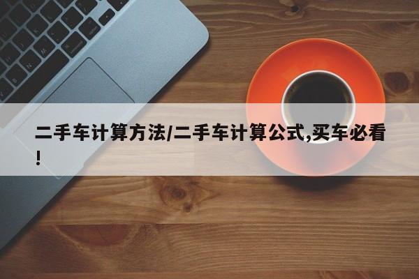 二手车计算方法/二手车计算公式,买车必看!