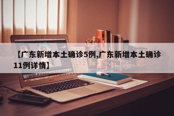 【广东新增本土确诊5例,广东新增本土确诊11例详情】
