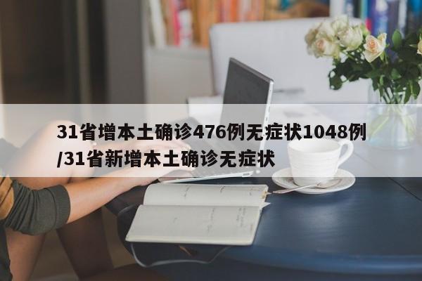 31省增本土确诊476例无症状1048例/31省新增本土确诊无症状