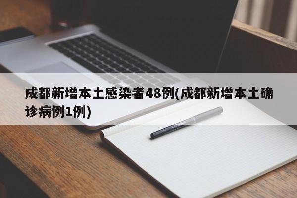 成都新增本土感染者48例(成都新增本土确诊病例1例)