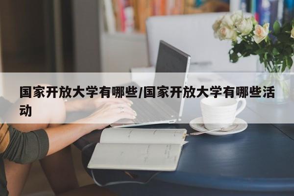 国家开放大学有哪些/国家开放大学有哪些活动