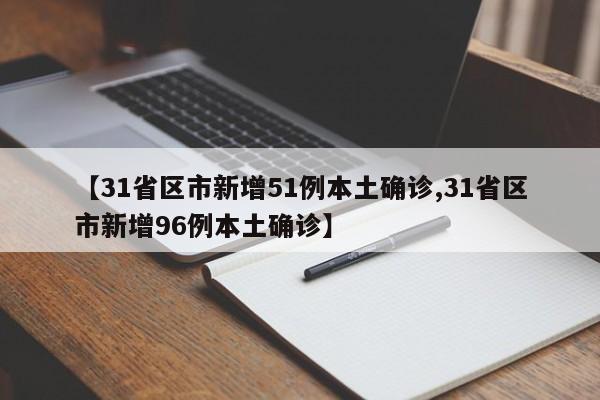 【31省区市新增51例本土确诊,31省区市新增96例本土确诊】