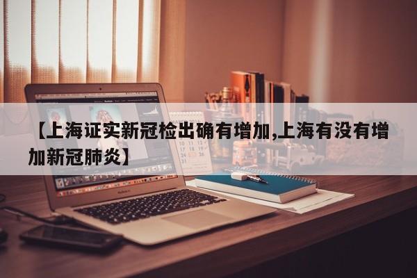 【上海证实新冠检出确有增加,上海有没有增加新冠肺炎】