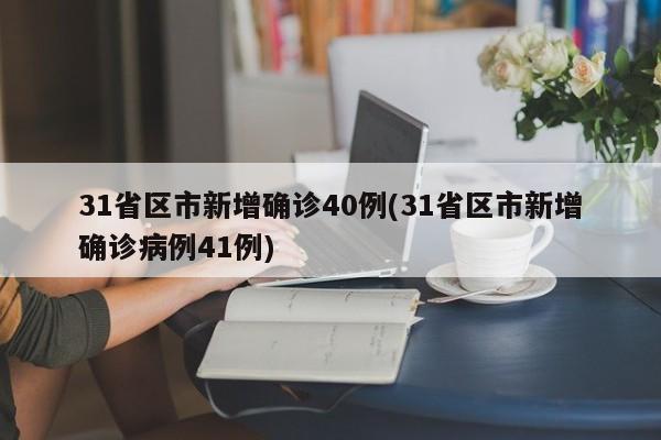31省区市新增确诊40例(31省区市新增确诊病例41例)