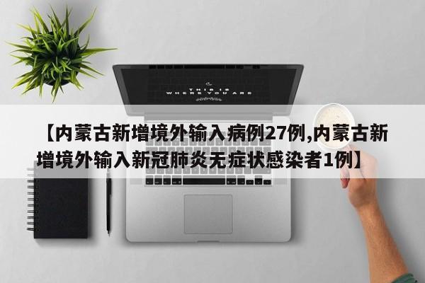 【内蒙古新增境外输入病例27例,内蒙古新增境外输入新冠肺炎无症状感染者1例】