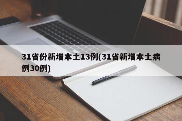 31省份新增本土13例(31省新增本土病例30例)