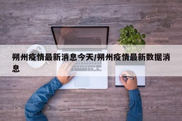 朔州疫情最新消息今天/朔州疫情最新数据消息