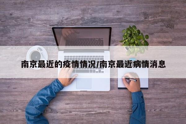 南京最近的疫情情况/南京最近病情消息