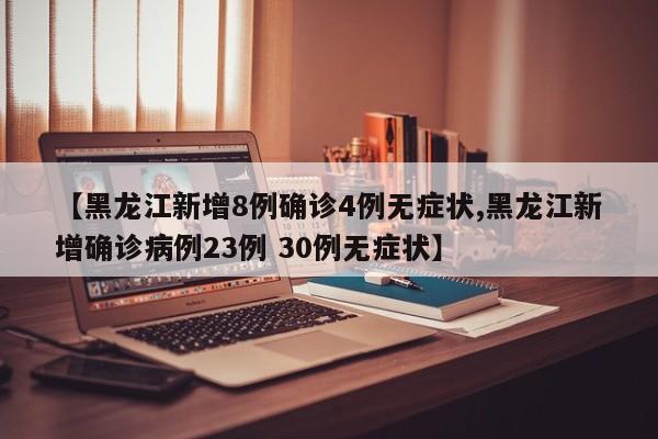 【黑龙江新增8例确诊4例无症状,黑龙江新增确诊病例23例 30例无症状】