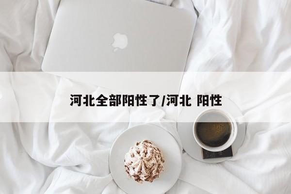 河北全部阳性了/河北 阳性