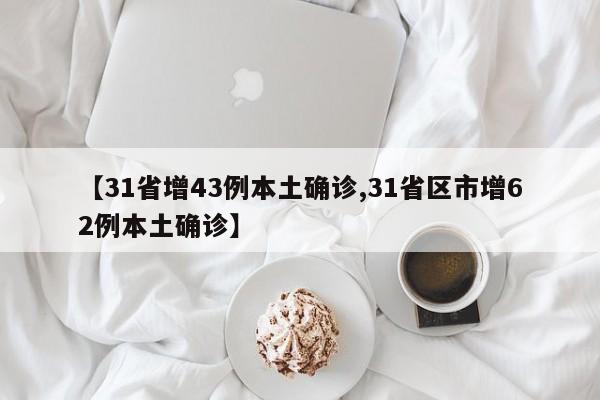 【31省增43例本土确诊,31省区市增62例本土确诊】